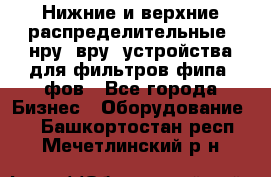 Нижние и верхние распределительные (нру, вру) устройства для фильтров фипа, фов - Все города Бизнес » Оборудование   . Башкортостан респ.,Мечетлинский р-н